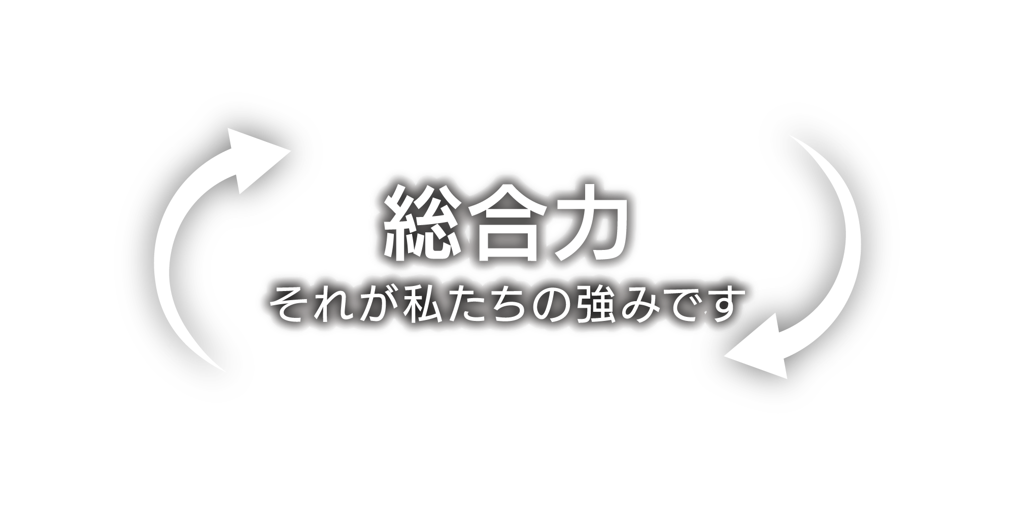 総合力　それが私たちの強みです